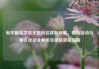 和平精英李信主题内容获取攻略，联动活动与潜在途径全解析及皮肤获取指南