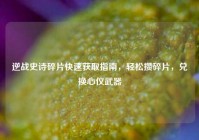 逆战史诗碎片快速获取指南，轻松攒碎片，兑换心仪武器