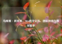 马库斯·班克斯，NBA防守尖兵、团队拼图与传球能手