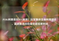 PUBG柯基背包BUG刷屏！玩家集体变身柯基骑士，蓝洞紧急回应背包套结束时间