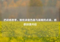 逆战感恩季，那些承载热血与温暖的点滴，感恩回馈开启