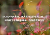 LOL冷少学历揭秘，浙大高材生的电竞之路，打破电竞无学霸刻板印象，他到底有多厉害？