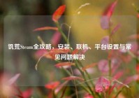 饥荒Steam全攻略，安装、联机、平台设置与常见问题解决