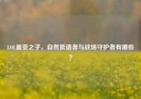 LOL盖亚之子，自然低语者与战场守护者有哪些？