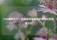 PUBG端游大厅，战场前序章里的武器与玩家独家记忆
