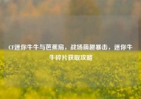 CF迷你牛牛与芭蕉扇，战场萌趣暴击，迷你牛牛碎片获取攻略