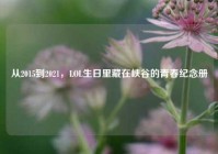 从2015到2021，LOL生日里藏在峡谷的青春纪念册