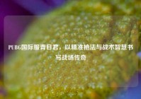 PUBG国际服青目君，以精准枪法与战术智慧书写战场传奇
