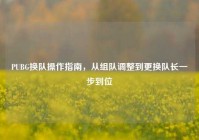 PUBG换队操作指南，从组队调整到更换队长一步到位
