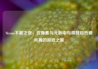 Steam不眠之夜，在像素与光影中与孤独和热爱共舞的游戏之旅
