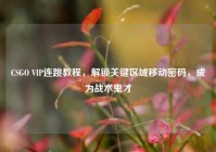 CSGO VIP连跳教程，解锁关键区域移动密码，成为战术鬼才