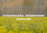 和平精英青铜匹配黄金，跨段相遇的惊喜瞬间及匹配时长解析