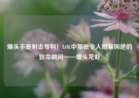 爆头不是射击专利！LOL中那些令人拍案叫绝的致命瞬间——爆头龙虾