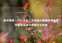 和平精英（PUBG手游）关闭拼小圈超详细操作步骤及关闭小地图方法指南