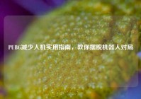 PUBG减少人机实用指南，教你摆脱机器人对局