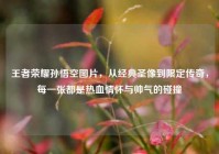王者荣耀孙悟空图片，从经典圣像到限定传奇，每一张都是热血情怀与帅气的碰撞