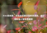 PUBG格绒裙，战场温柔暴击的时尚顶流，附14油耗每公里花费解析