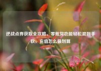 逆战点券获取全攻略，零氪党也能轻松混到手软，充值怎么最划算