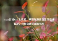 Steam游戏Code全攻略，从获取激活到常见错误解决，你想知道的都在这里