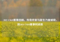 2022 CSGO赛事回顾，传奇终章与新生力量破晓，附2024 CSGO赛事时间表