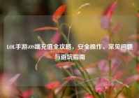 LOL手游iOS端充值全攻略，安全操作、常见问题与避坑指南