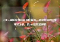 COD16最新最难彩蛋深度解析，隐藏结局的10步炼狱之旅，仅10%玩家能解锁