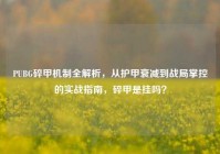 PUBG碎甲机制全解析，从护甲衰减到战局掌控的实战指南，碎甲是挂吗？