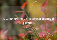 Steam粉色名字代码，打造自带温柔滤镜的专属个性游戏ID