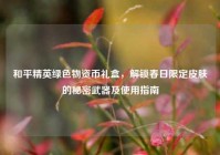和平精英绿色物资币礼盒，解锁春日限定皮肤的秘密武器及使用指南