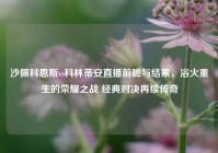 沙佩科恩斯vs科林蒂安直播前瞻与结果，浴火重生的荣耀之战 经典对决再续传奇
