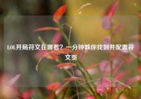 LOL开局符文在哪看？一分钟教你找到并配置符文页