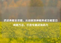 逆战养鲲全攻略，从幼崽到神鲲养成及鲲套召唤鲲方法，打造专属战场助力