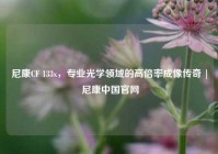 尼康CF 133x，专业光学领域的高倍率成像传奇 | 尼康中国官网
