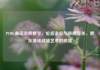 PUBG身法宗师教学，蛇皮走位与极限反杀，教你演绎战场艺术的极致