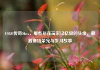 CSGO传奇Shox，那些刻在玩家记忆里的头像，藏着赛场荣光与岁月故事