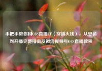手把手教你用OBS直播CF（穿越火线），从安装到开播完整指南及微信视频号OBS直播教程