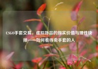 CSGO手套交易，虚拟饰品的现实价值与理性抉择——如何看待卖手套的人