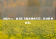破影Steam，在虚拟世界里打破阴影，拥抱热爱破影5