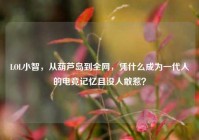 LOL小智，从葫芦岛到全网，凭什么成为一代人的电竞记忆且没人敢惹？