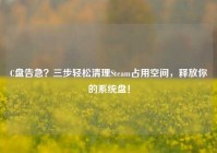 C盘告急？三步轻松清理Steam占用空间，释放你的系统盘！
