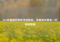 2014年德国世界杯夺冠阵容，铁血战车黄金一代铸就辉煌