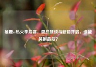 雄鹿vs热火季后赛，恩怨延续与新篇开启，谁能笑到最后？
