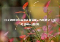 LOL关闭喇叭与界面声音指南，告别嘈杂干扰，专注每一场对局
