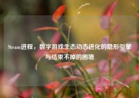 Steam进程，数字游戏生态动态进化的隐形引擎与结束不掉的困境