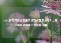 PUBG首页闪退或总是闪退到桌面怎么办？从原因排查到解决的全流程指南