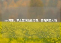 NBA风采，不止篮球热血传奇，更有风云人物
