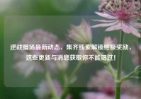 逆战猎场最新动态，集齐线索解锁终极奖励，这些更新与消息获取你不能错过！
