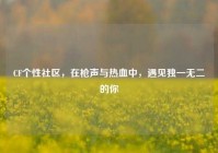 CF个性社区，在枪声与热血中，遇见独一无二的你