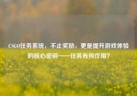 CSGO任务系统，不止奖励，更是提升游戏体验的核心密钥——任务有何作用？