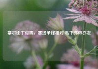 塞尔比丁俊晖，赛场争锋相对 私下亦师亦友